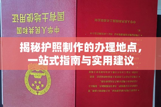 广丰揭秘护照制作的办理地点，一站式指南与实用建议