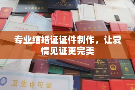 广丰专业结婚证证件制作，让爱情见证更完美