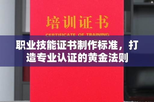 广丰职业技能证书制作标准，打造专业认证的黄金法则