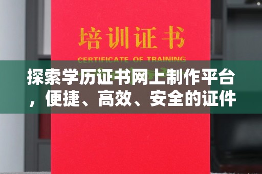 广丰探索学历证书网上制作平台，便捷、高效、安全的证件制作新选择