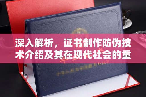广丰深入解析，证书制作防伪技术介绍及其在现代社会的重要性