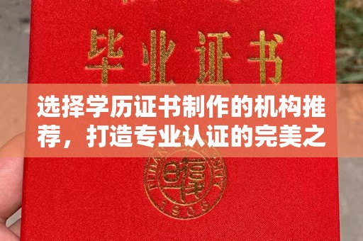 广丰选择学历证书制作的机构推荐，打造专业认证的完美之选