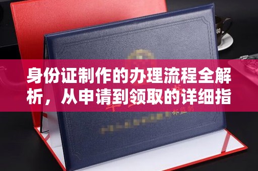 广丰身份证制作的办理流程全解析，从申请到领取的详细指南
