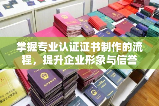 广丰掌握专业认证证书制作的流程，提升企业形象与信誉