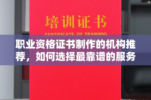 广丰职业资格证书制作的机构推荐，如何选择最靠谱的服务商？