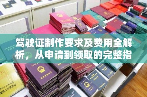 广丰驾驶证制作要求及费用全解析，从申请到领取的完整指南
