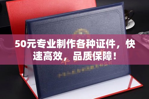 广丰50元专业制作各种证件，快速高效，品质保障！
