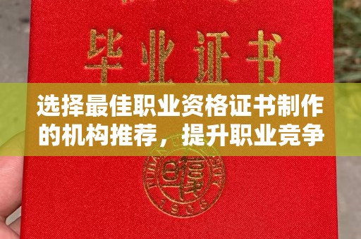 广丰选择最佳职业资格证书制作的机构推荐，提升职业竞争力