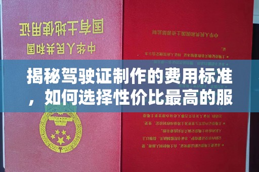 广丰揭秘驾驶证制作的费用标准，如何选择性价比最高的服务？