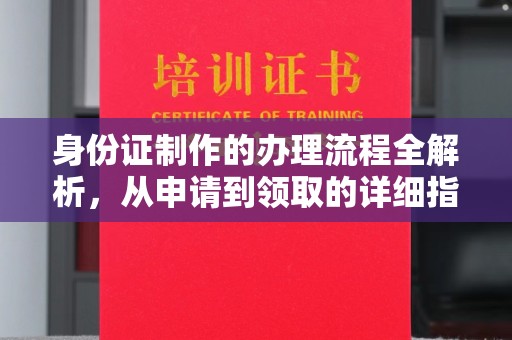 广丰身份证制作的办理流程全解析，从申请到领取的详细指南