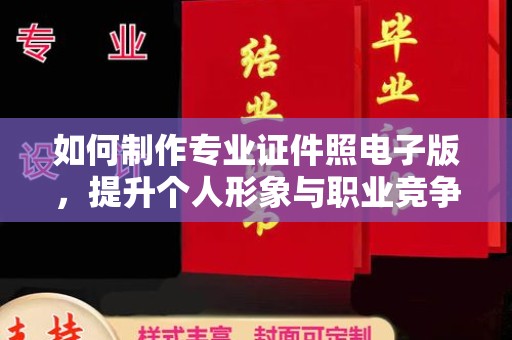 广丰如何制作专业证件照电子版，提升个人形象与职业竞争力