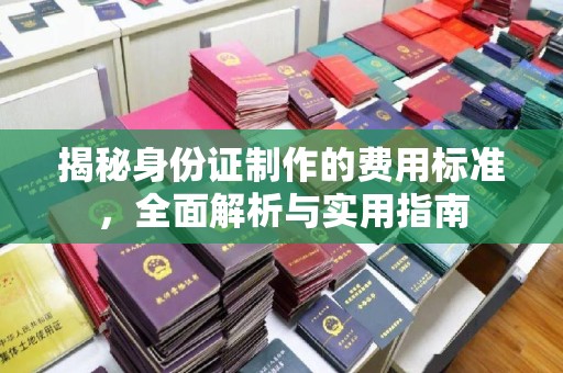 广丰揭秘身份证制作的费用标准，全面解析与实用指南