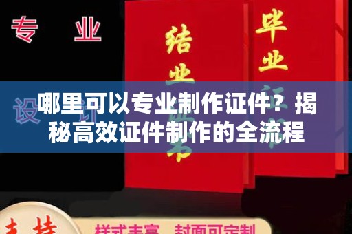 广丰哪里可以专业制作证件？揭秘高效证件制作的全流程