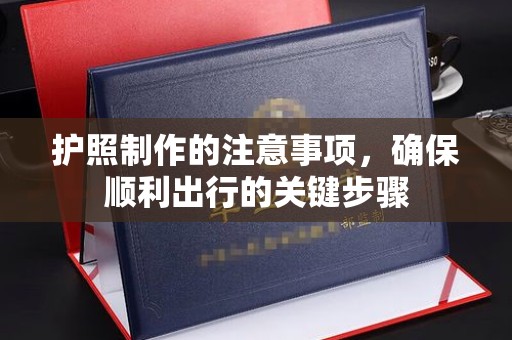广丰护照制作的注意事项，确保顺利出行的关键步骤