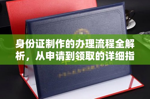 广丰身份证制作的办理流程全解析，从申请到领取的详细指南