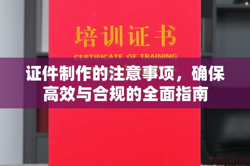 广丰证件制作的注意事项，确保高效与合规的全面指南