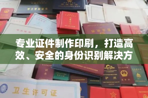 广丰专业证件制作印刷，打造高效、安全的身份识别解决方案