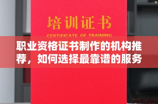 广丰职业资格证书制作的机构推荐，如何选择最靠谱的服务商？